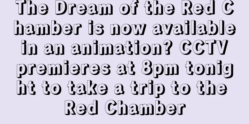 The Dream of the Red Chamber is now available in an animation? CCTV premieres at 8pm tonight to take a trip to the Red Chamber
