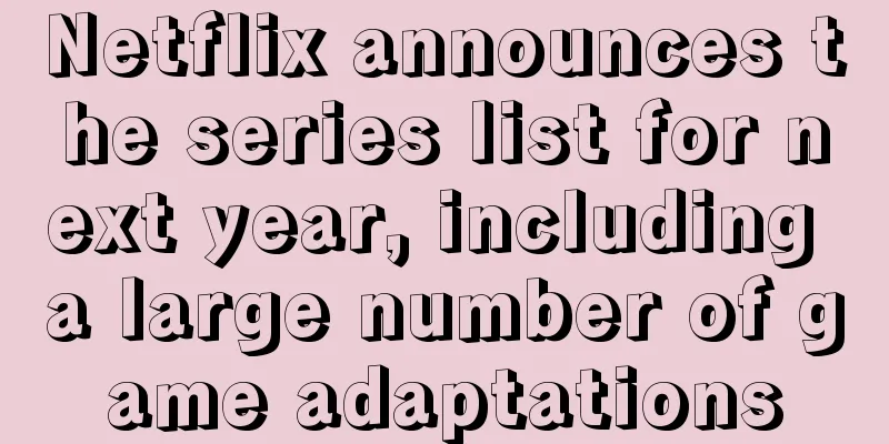 Netflix announces the series list for next year, including a large number of game adaptations