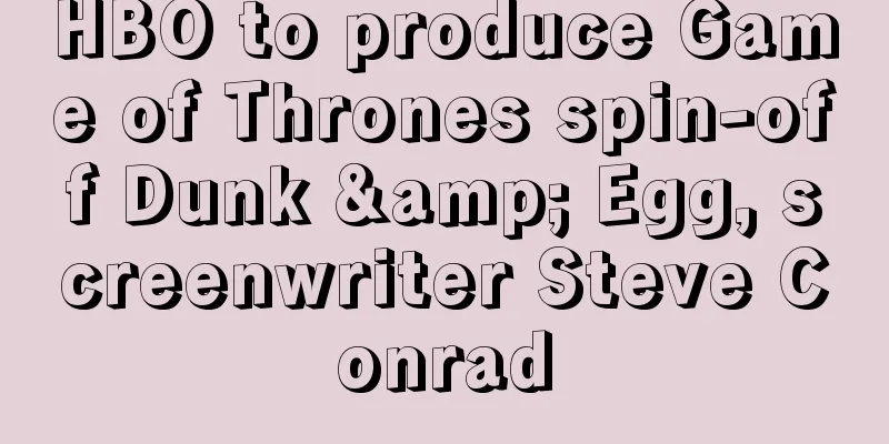 HBO to produce Game of Thrones spin-off Dunk & Egg, screenwriter Steve Conrad