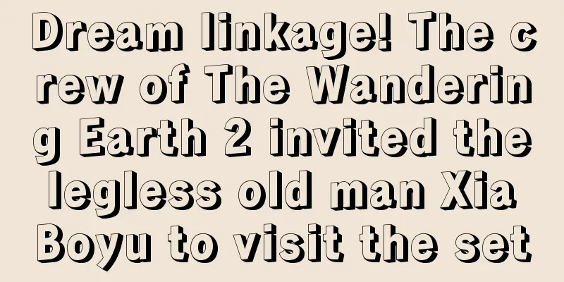 Dream linkage! The crew of The Wandering Earth 2 invited the legless old man Xia Boyu to visit the set