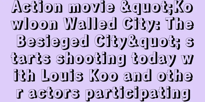 Action movie "Kowloon Walled City: The Besieged City" starts shooting today with Louis Koo and other actors participating