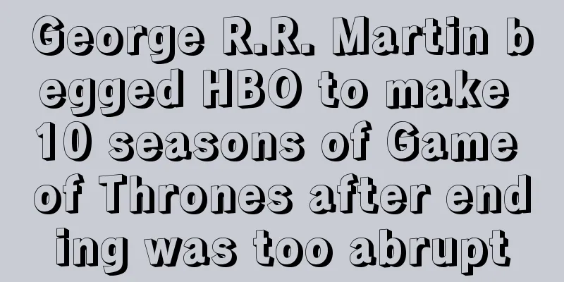 George R.R. Martin begged HBO to make 10 seasons of Game of Thrones after ending was too abrupt
