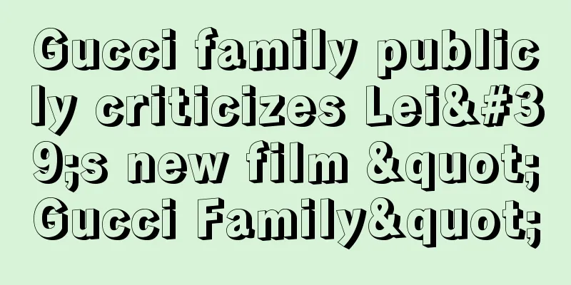 Gucci family publicly criticizes Lei's new film "Gucci Family"