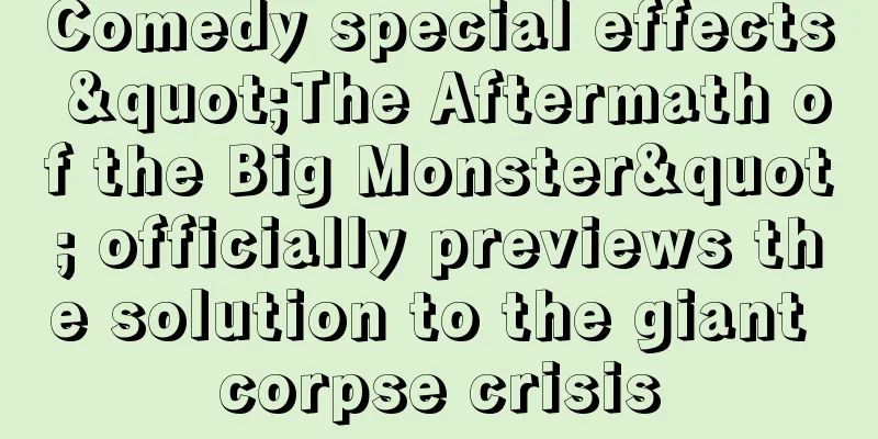 Comedy special effects "The Aftermath of the Big Monster" officially previews the solution to the giant corpse crisis