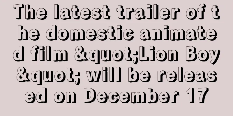 The latest trailer of the domestic animated film "Lion Boy" will be released on December 17