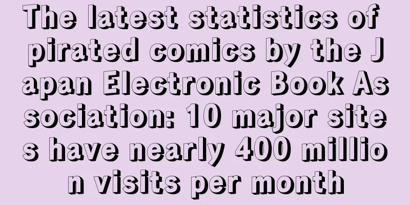 The latest statistics of pirated comics by the Japan Electronic Book Association: 10 major sites have nearly 400 million visits per month
