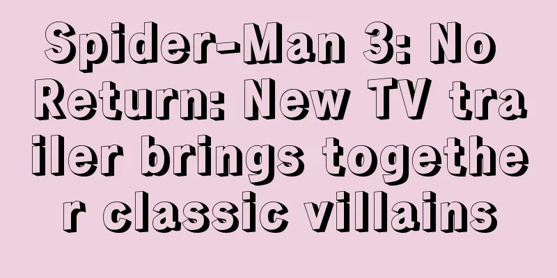 Spider-Man 3: No Return: New TV trailer brings together classic villains