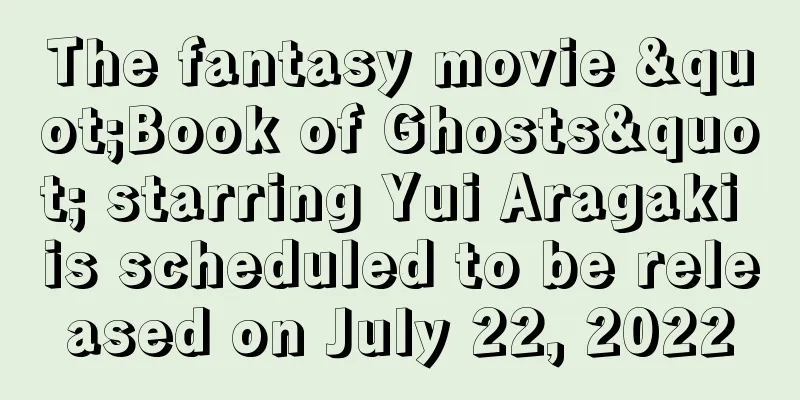 The fantasy movie "Book of Ghosts" starring Yui Aragaki is scheduled to be released on July 22, 2022