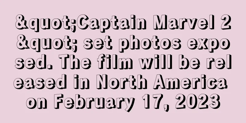 "Captain Marvel 2" set photos exposed. The film will be released in North America on February 17, 2023
