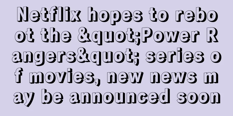 Netflix hopes to reboot the "Power Rangers" series of movies, new news may be announced soon