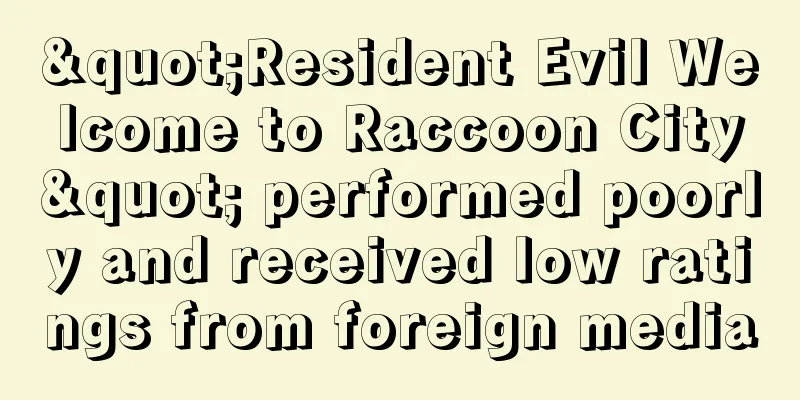 "Resident Evil Welcome to Raccoon City" performed poorly and received low ratings from foreign media
