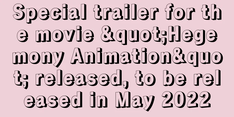 Special trailer for the movie "Hegemony Animation" released, to be released in May 2022
