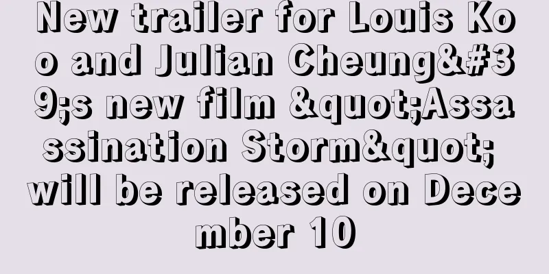 New trailer for Louis Koo and Julian Cheung's new film "Assassination Storm" will be released on December 10