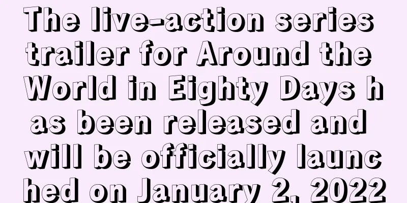 The live-action series trailer for Around the World in Eighty Days has been released and will be officially launched on January 2, 2022