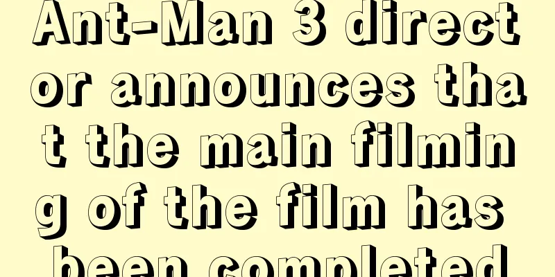 Ant-Man 3 director announces that the main filming of the film has been completed