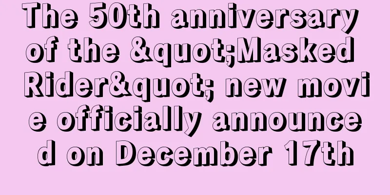 The 50th anniversary of the "Masked Rider" new movie officially announced on December 17th