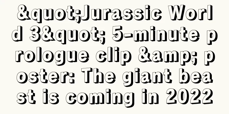 "Jurassic World 3" 5-minute prologue clip & poster: The giant beast is coming in 2022
