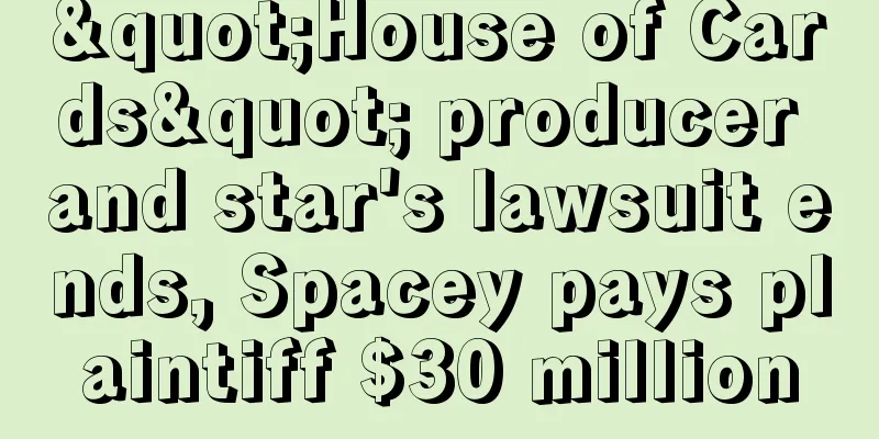 "House of Cards" producer and star's lawsuit ends, Spacey pays plaintiff $30 million