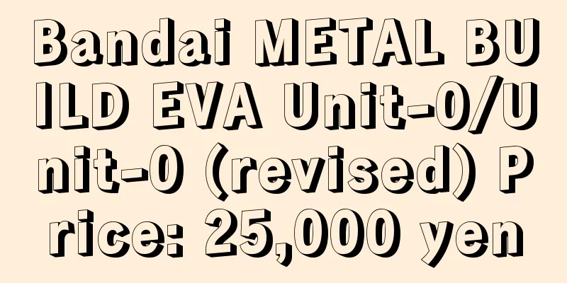 Bandai METAL BUILD EVA Unit-0/Unit-0 (revised) Price: 25,000 yen