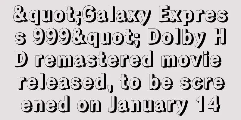 "Galaxy Express 999" Dolby HD remastered movie released, to be screened on January 14