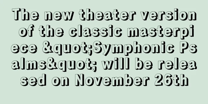The new theater version of the classic masterpiece "Symphonic Psalms" will be released on November 26th