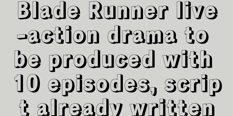 Blade Runner live-action drama to be produced with 10 episodes, script already written