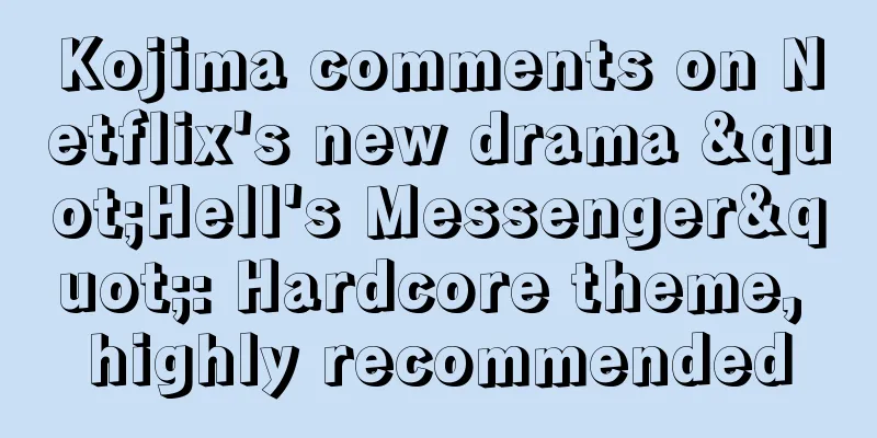 Kojima comments on Netflix's new drama "Hell's Messenger": Hardcore theme, highly recommended