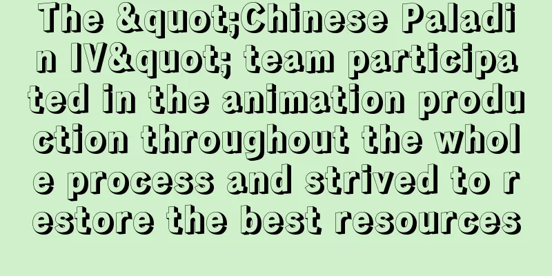 The "Chinese Paladin IV" team participated in the animation production throughout the whole process and strived to restore the best resources