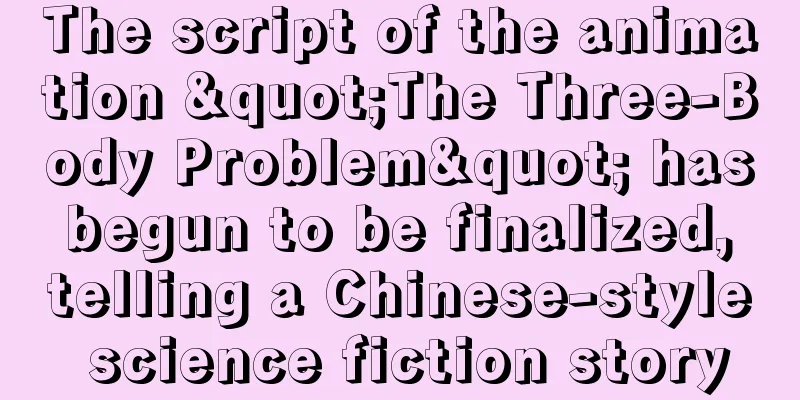 The script of the animation "The Three-Body Problem" has begun to be finalized, telling a Chinese-style science fiction story