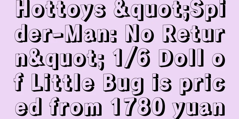 Hottoys "Spider-Man: No Return" 1/6 Doll of Little Bug is priced from 1780 yuan