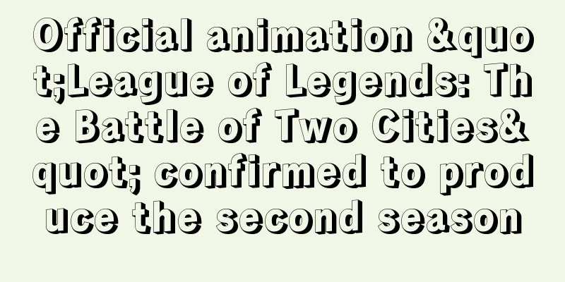 Official animation "League of Legends: The Battle of Two Cities" confirmed to produce the second season