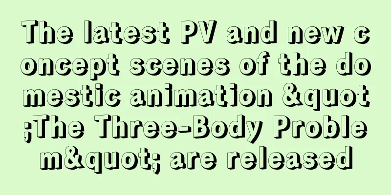 The latest PV and new concept scenes of the domestic animation "The Three-Body Problem" are released