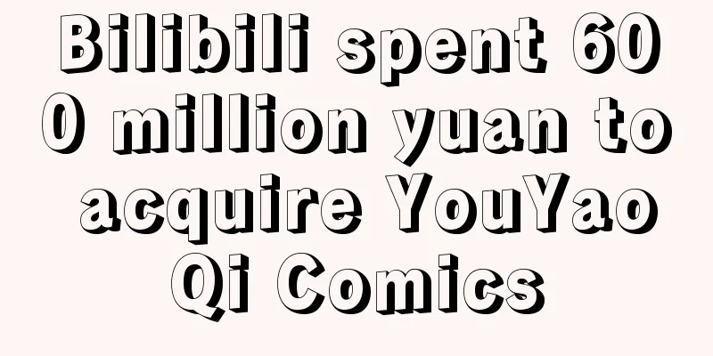 Bilibili spent 600 million yuan to acquire YouYaoQi Comics