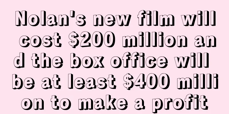Nolan's new film will cost $200 million and the box office will be at least $400 million to make a profit