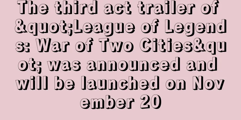 The third act trailer of "League of Legends: War of Two Cities" was announced and will be launched on November 20
