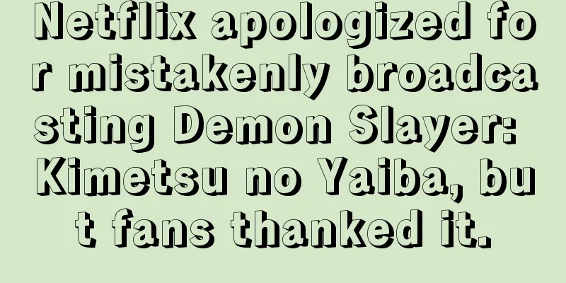 Netflix apologized for mistakenly broadcasting Demon Slayer: Kimetsu no Yaiba, but fans thanked it.