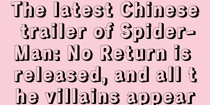 The latest Chinese trailer of Spider-Man: No Return is released, and all the villains appear