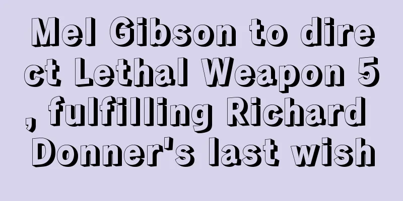 Mel Gibson to direct Lethal Weapon 5, fulfilling Richard Donner's last wish