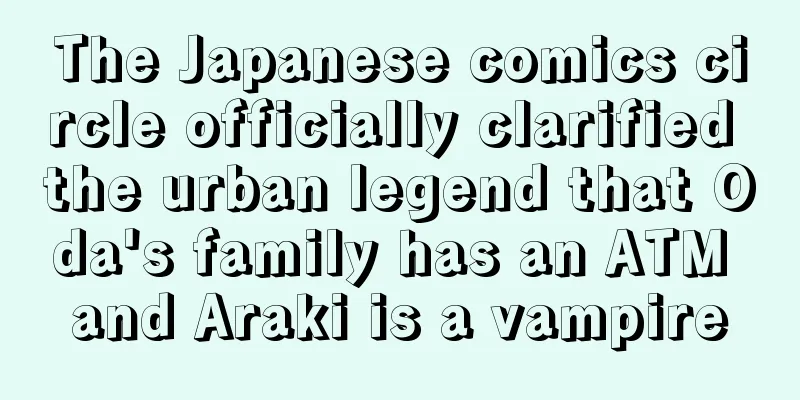 The Japanese comics circle officially clarified the urban legend that Oda's family has an ATM and Araki is a vampire