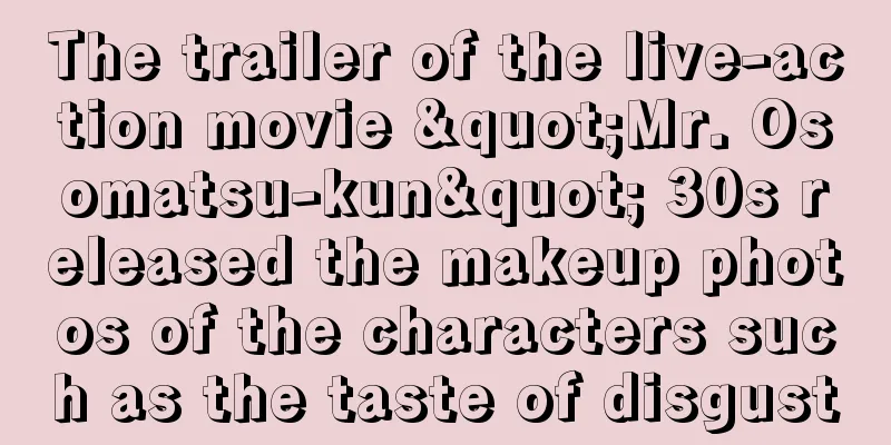 The trailer of the live-action movie "Mr. Osomatsu-kun" 30s released the makeup photos of the characters such as the taste of disgust