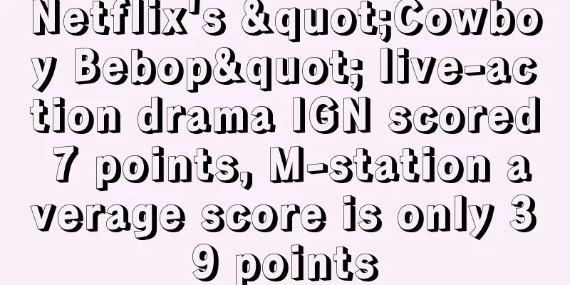 Netflix's "Cowboy Bebop" live-action drama IGN scored 7 points, M-station average score is only 39 points