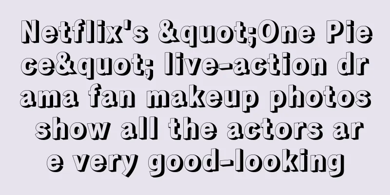 Netflix's "One Piece" live-action drama fan makeup photos show all the actors are very good-looking