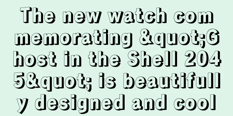 The new watch commemorating "Ghost in the Shell 2045" is beautifully designed and cool