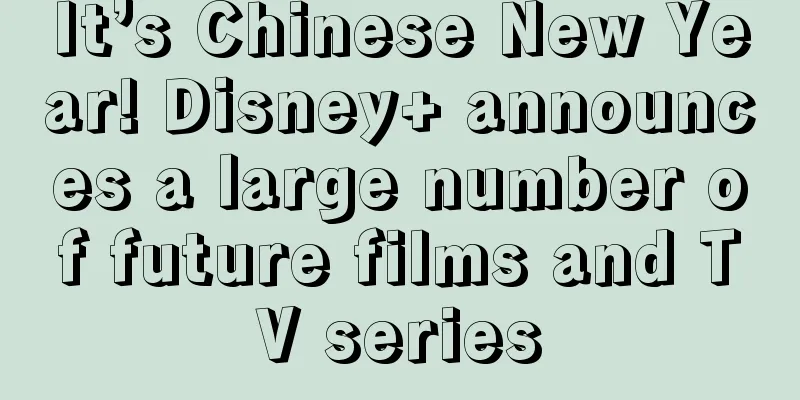 It’s Chinese New Year! Disney+ announces a large number of future films and TV series