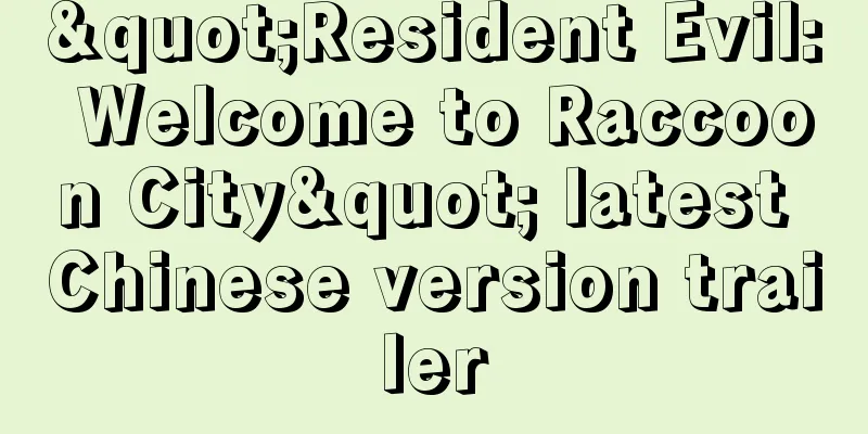 "Resident Evil: Welcome to Raccoon City" latest Chinese version trailer