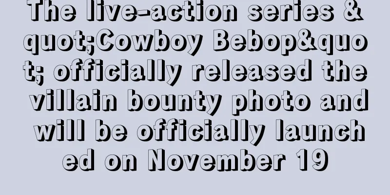 The live-action series "Cowboy Bebop" officially released the villain bounty photo and will be officially launched on November 19