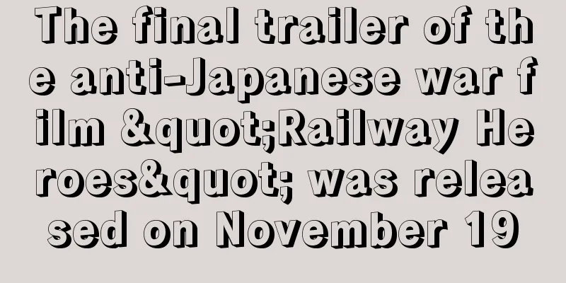 The final trailer of the anti-Japanese war film "Railway Heroes" was released on November 19