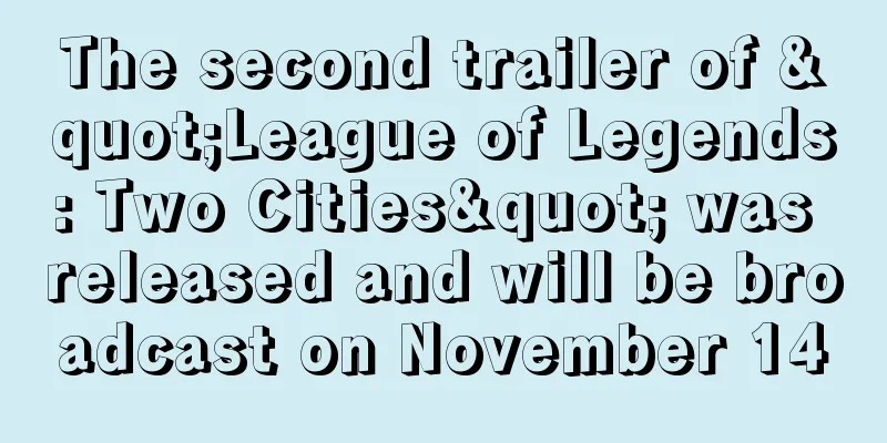 The second trailer of "League of Legends: Two Cities" was released and will be broadcast on November 14