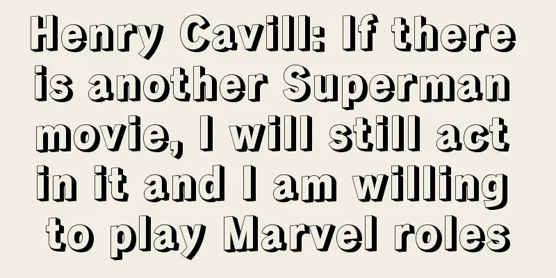 Henry Cavill: If there is another Superman movie, I will still act in it and I am willing to play Marvel roles