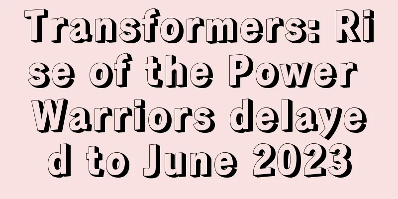 Transformers: Rise of the Power Warriors delayed to June 2023